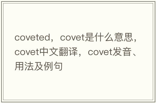 coveted，covet是什么意思，covet中文翻譯，covet發(fā)音、用法及例句