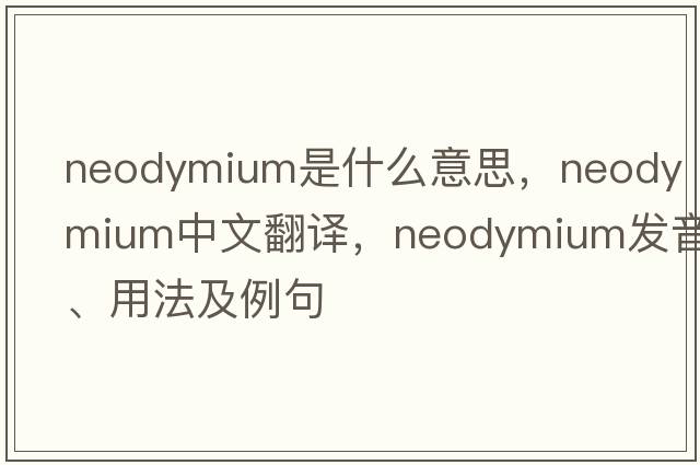 neodymium是什么意思，neodymium中文翻譯，neodymium發(fā)音、用法及例句