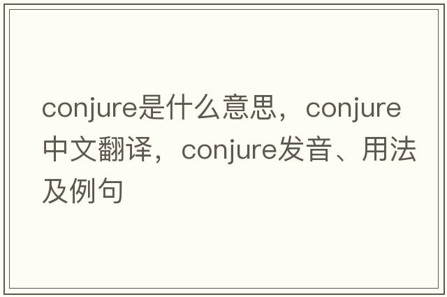 conjure是什么意思，conjure中文翻譯，conjure發(fā)音、用法及例句