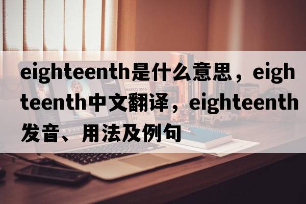 eighteenth是什么意思，eighteenth中文翻譯，eighteenth發(fā)音、用法及例句
