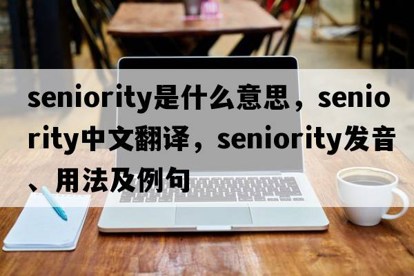 seniority是什么意思，seniority中文翻譯，seniority發(fā)音、用法及例句