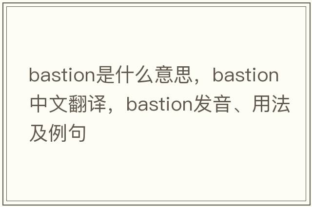 bastion是什么意思，bastion中文翻譯，bastion發(fā)音、用法及例句