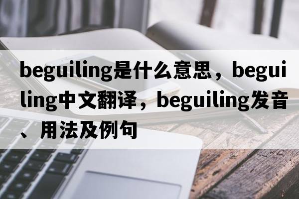 beguiling是什么意思，beguiling中文翻譯，beguiling發(fā)音、用法及例句