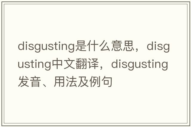 disgusting是什么意思，disgusting中文翻譯，disgusting發(fā)音、用法及例句