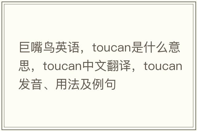 巨嘴鳥英語，toucan是什么意思，toucan中文翻譯，toucan發(fā)音、用法及例句