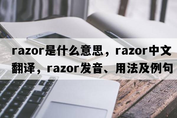 razor是什么意思，razor中文翻譯，razor發(fā)音、用法及例句