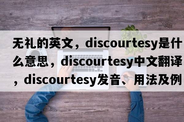 無禮的英文，discourtesy是什么意思，discourtesy中文翻譯，discourtesy發(fā)音、用法及例句