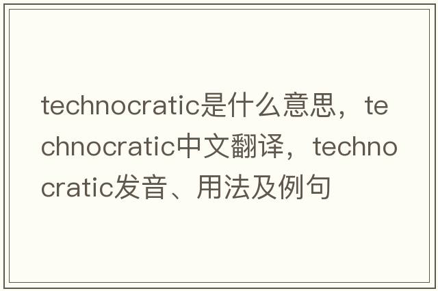 technocratic是什么意思，technocratic中文翻譯，technocratic發(fā)音、用法及例句