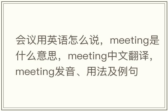會議用英語怎么說，meeting是什么意思，meeting中文翻譯，meeting發(fā)音、用法及例句
