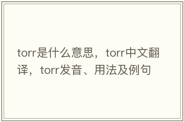 Torr是什么意思，Torr中文翻譯，Torr發(fā)音、用法及例句