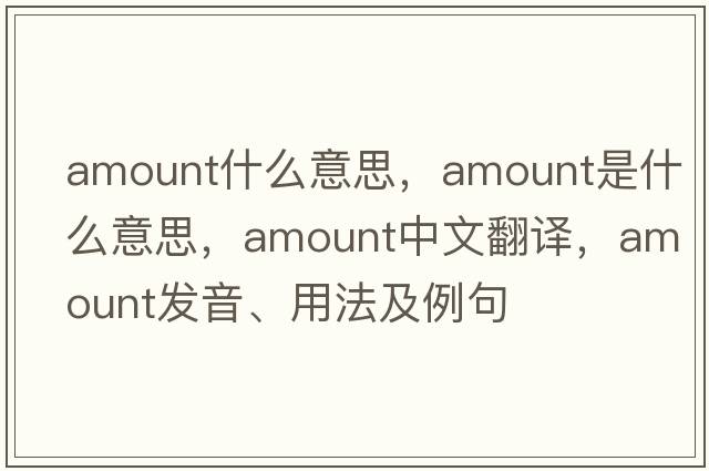amount什么意思，amount是什么意思，amount中文翻譯，amount發(fā)音、用法及例句