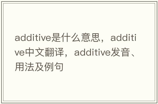additive是什么意思，additive中文翻譯，additive發(fā)音、用法及例句