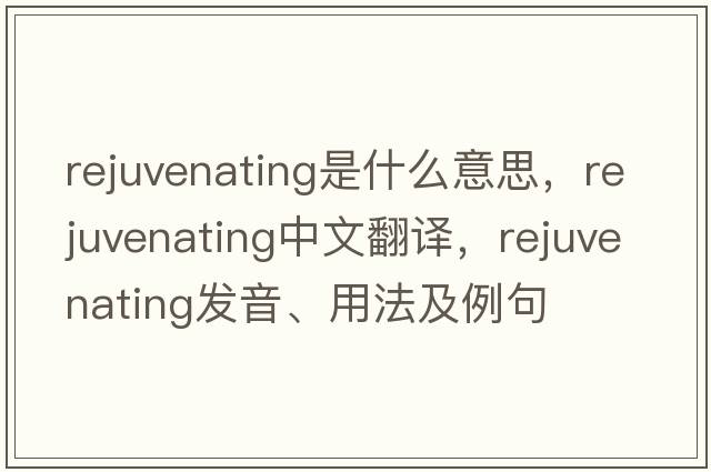 rejuvenating是什么意思，rejuvenating中文翻譯，rejuvenating發(fā)音、用法及例句
