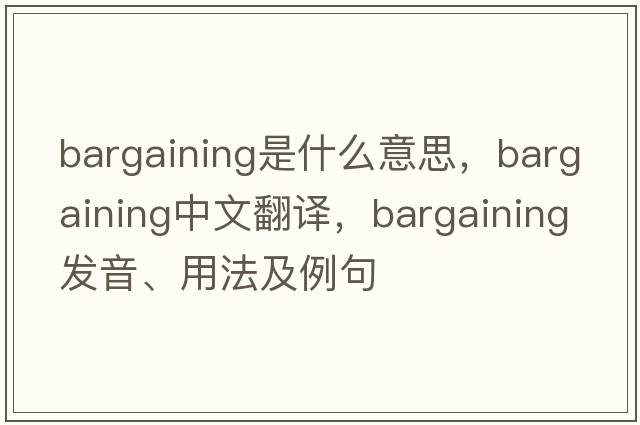 bargaining是什么意思，bargaining中文翻譯，bargaining發(fā)音、用法及例句