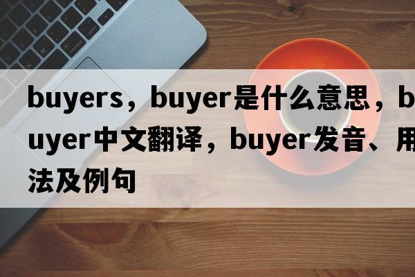 buyers，buyer是什么意思，buyer中文翻譯，buyer發(fā)音、用法及例句