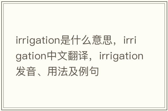 irrigation是什么意思，irrigation中文翻譯，irrigation發(fā)音、用法及例句
