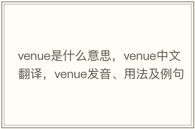 venue是什么意思，venue中文翻譯，venue發(fā)音、用法及例句