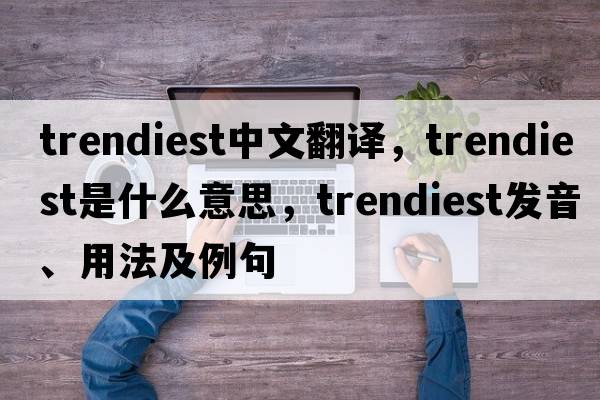 trendiest中文翻譯，trendiest是什么意思，trendiest發(fā)音、用法及例句