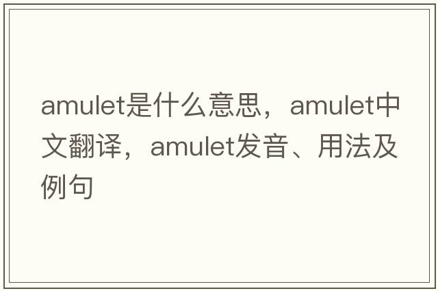 amulet是什么意思，amulet中文翻譯，amulet發(fā)音、用法及例句