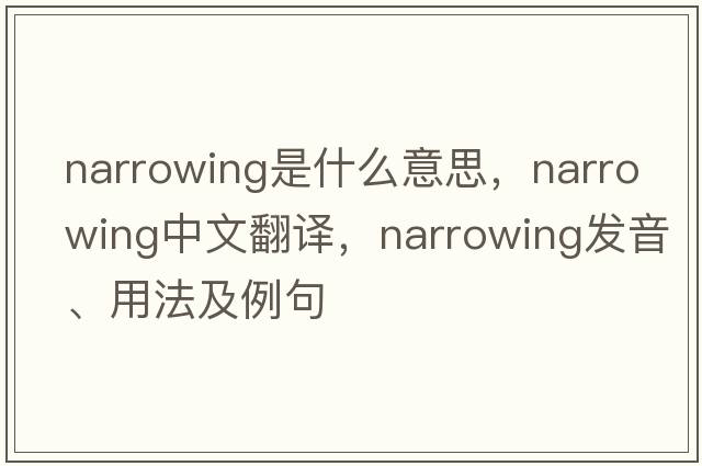 narrowing是什么意思，narrowing中文翻譯，narrowing發(fā)音、用法及例句