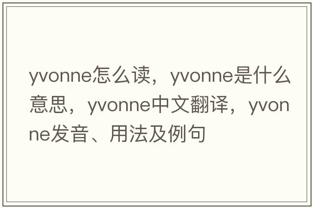 yvonne怎么讀，Yvonne是什么意思，Yvonne中文翻譯，Yvonne發(fā)音、用法及例句