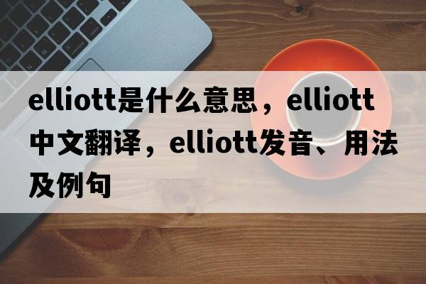 Elliott是什么意思，Elliott中文翻譯，Elliott發(fā)音、用法及例句