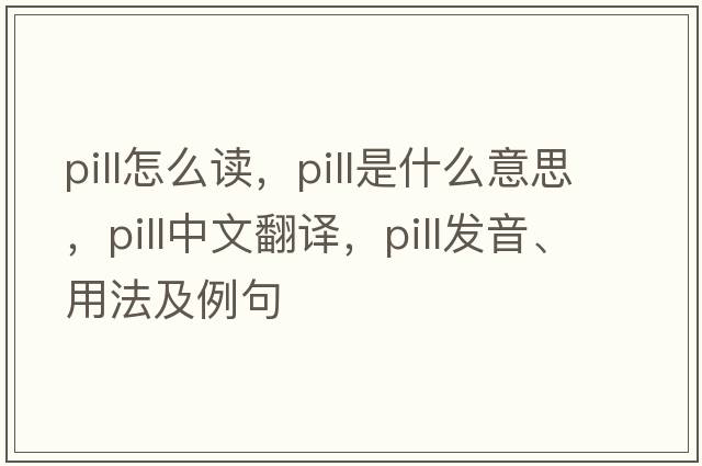 pill怎么讀，pill是什么意思，pill中文翻譯，pill發(fā)音、用法及例句