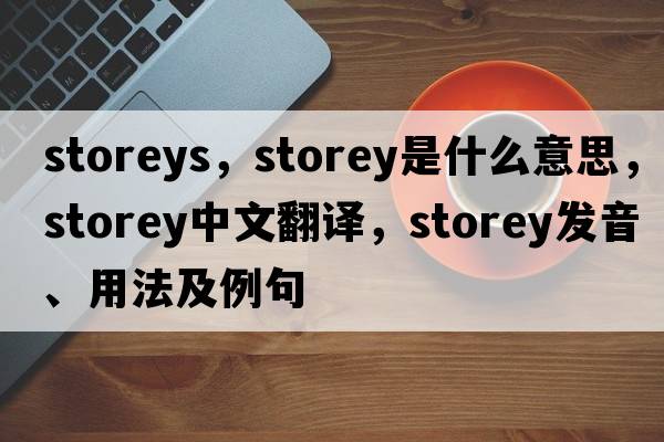 storeys，storey是什么意思，storey中文翻譯，storey發(fā)音、用法及例句