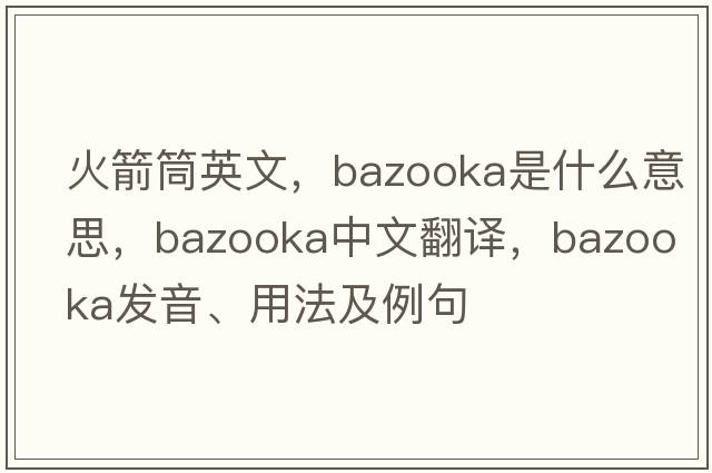 火箭筒英文，bazooka是什么意思，bazooka中文翻譯，bazooka發(fā)音、用法及例句