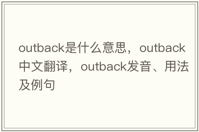 outback是什么意思，outback中文翻譯，outback發(fā)音、用法及例句