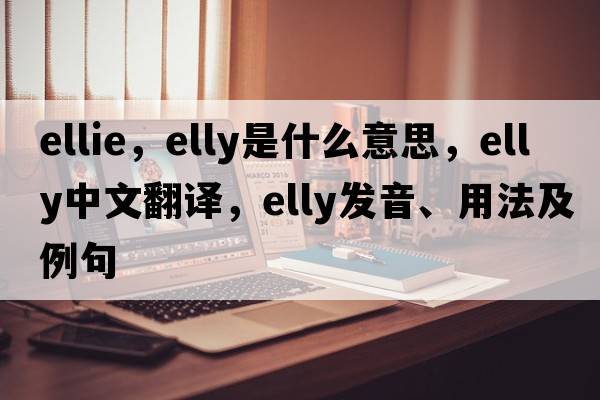ellie，elly是什么意思，elly中文翻譯，elly發(fā)音、用法及例句