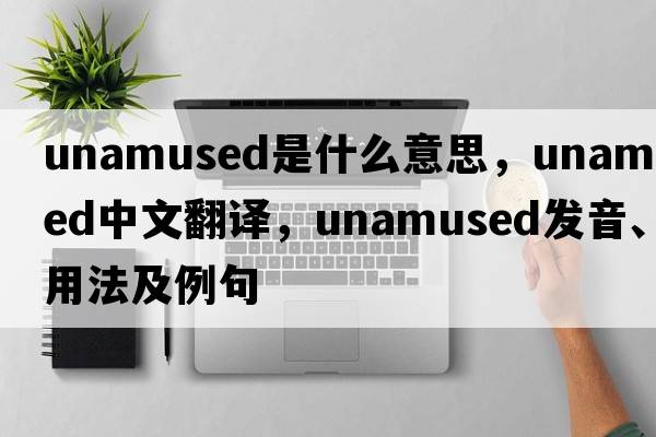 unamused是什么意思，unamused中文翻譯，unamused發(fā)音、用法及例句