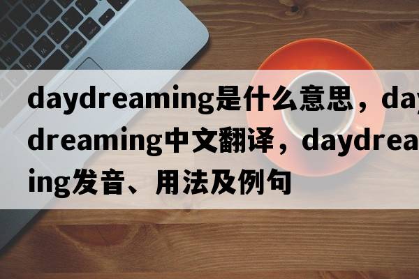 daydreaming是什么意思，daydreaming中文翻譯，daydreaming發(fā)音、用法及例句