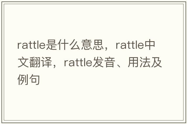 rattle是什么意思，rattle中文翻譯，rattle發(fā)音、用法及例句