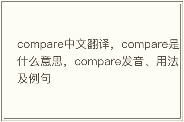 compare中文翻譯，compare是什么意思，compare發(fā)音、用法及例句