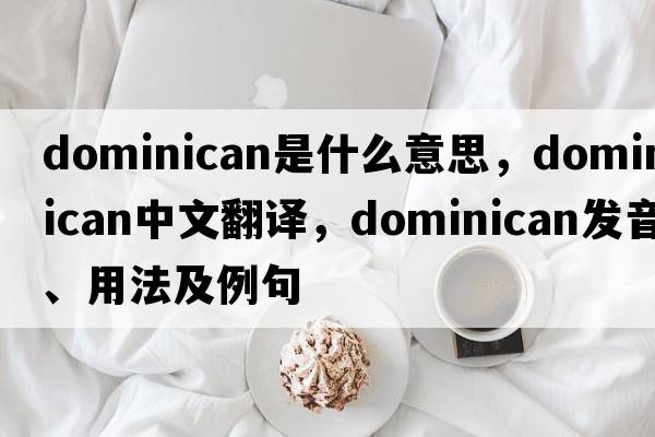 dominican是什么意思，dominican中文翻譯，dominican發(fā)音、用法及例句