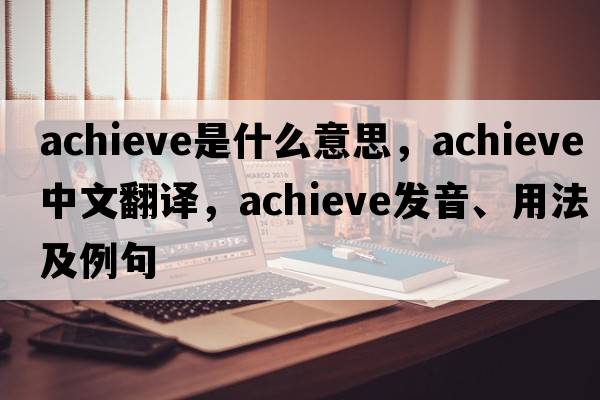achieve是什么意思，achieve中文翻譯，achieve發(fā)音、用法及例句