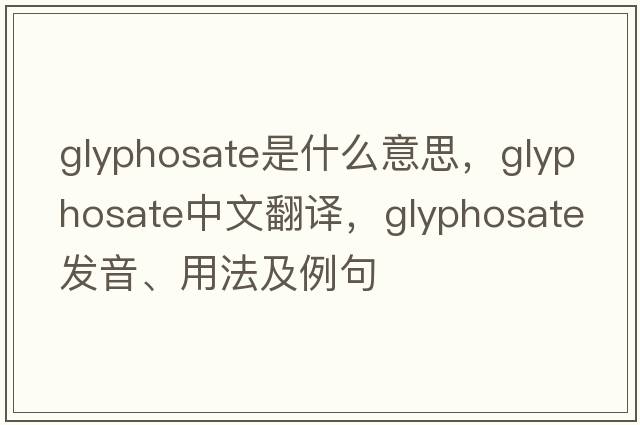glyphosate是什么意思，glyphosate中文翻譯，glyphosate發(fā)音、用法及例句