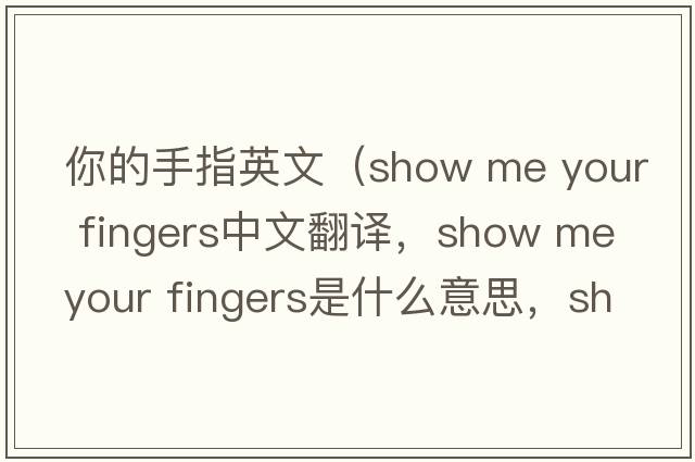 你的手指英文（show me your fingers中文翻譯，show me your fingers是什么意思，show me your fingers發(fā)音、用法及例句）