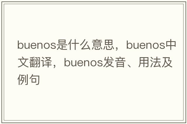 Buenos是什么意思，Buenos中文翻譯，Buenos發(fā)音、用法及例句