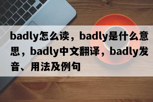 badly怎么讀，badly是什么意思，badly中文翻譯，badly發(fā)音、用法及例句