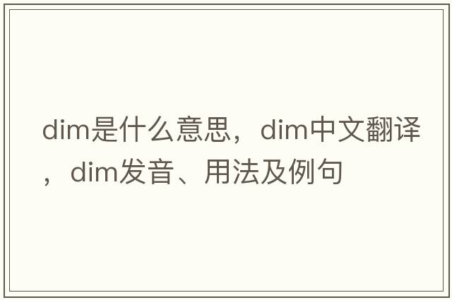 dim是什么意思，dim中文翻譯，dim發(fā)音、用法及例句