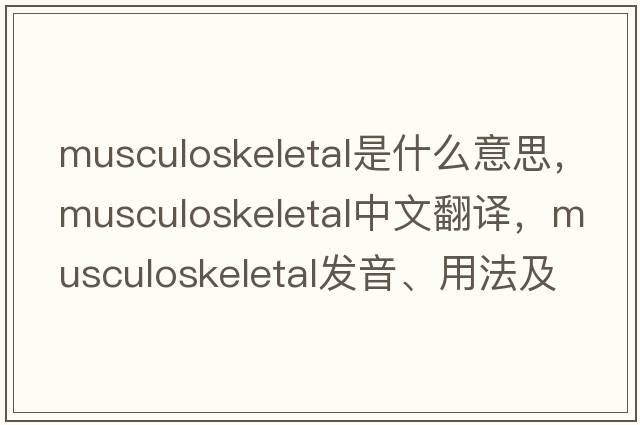 musculoskeletal是什么意思，musculoskeletal中文翻譯，musculoskeletal發(fā)音、用法及例句