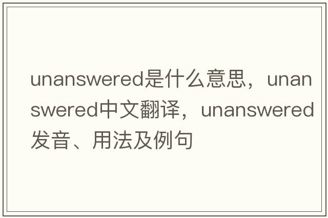 unanswered是什么意思，unanswered中文翻譯，unanswered發(fā)音、用法及例句