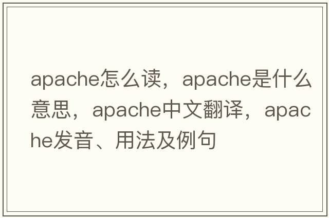 apache怎么讀，Apache是什么意思，Apache中文翻譯，Apache發(fā)音、用法及例句
