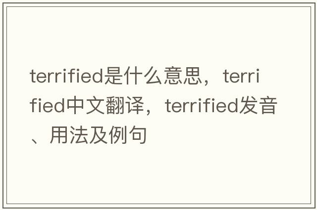 terrified是什么意思，terrified中文翻譯，terrified發(fā)音、用法及例句