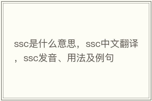 ssc是什么意思，ssc中文翻譯，ssc發(fā)音、用法及例句