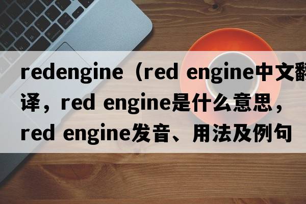 redengine（red engine中文翻譯，red engine是什么意思，red engine發(fā)音、用法及例句）
