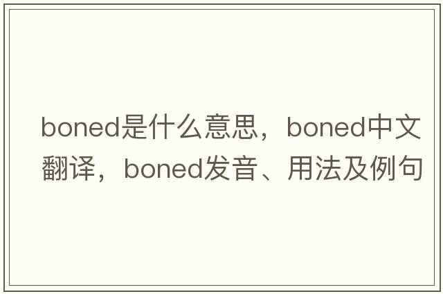 boned是什么意思，boned中文翻譯，boned發(fā)音、用法及例句