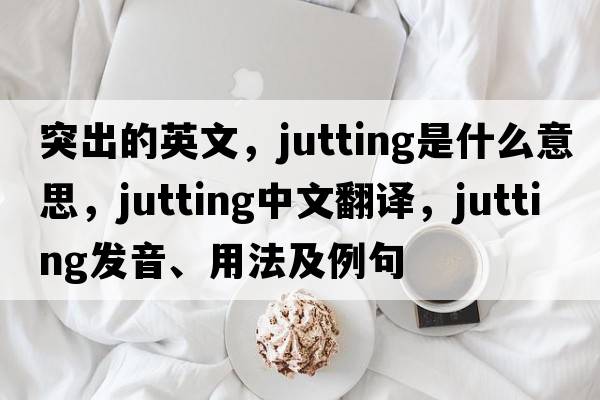 突出的英文，jutting是什么意思，jutting中文翻譯，jutting發(fā)音、用法及例句